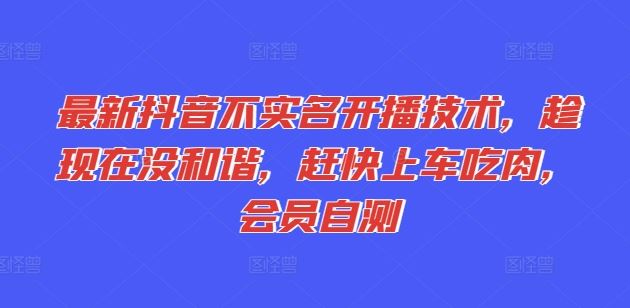 最新抖音不实名开播技术，趁现在没和谐，赶快上车吃肉，会员自测大伟网创-互联网资源-资源网-创业项目-软件工具大伟网创