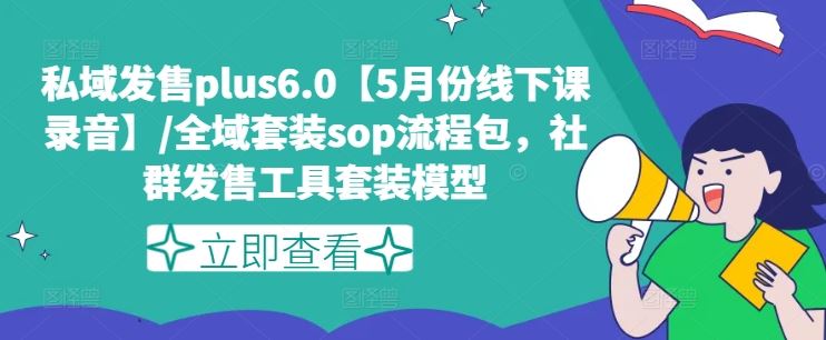 私域发售plus6.0【5月份线下课录音】/全域套装sop流程包，社群发售工具套装模型大伟网创-互联网资源-资源网-创业项目-软件工具大伟网创
