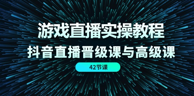 游戏直播实操教程，抖音直播晋级课与高级课（42节）大伟网创-互联网资源-资源网-创业项目-软件工具大伟网创