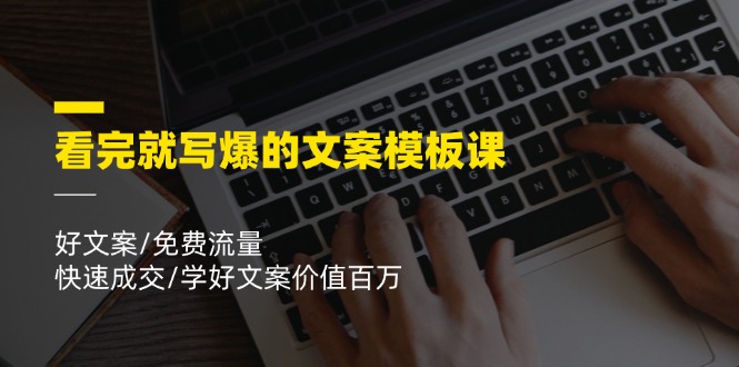 看完就写爆的文案模板课，好文案/免费流量/快速成交/学好文案价值百万大伟网创-互联网资源-资源网-创业项目-软件工具大伟网创