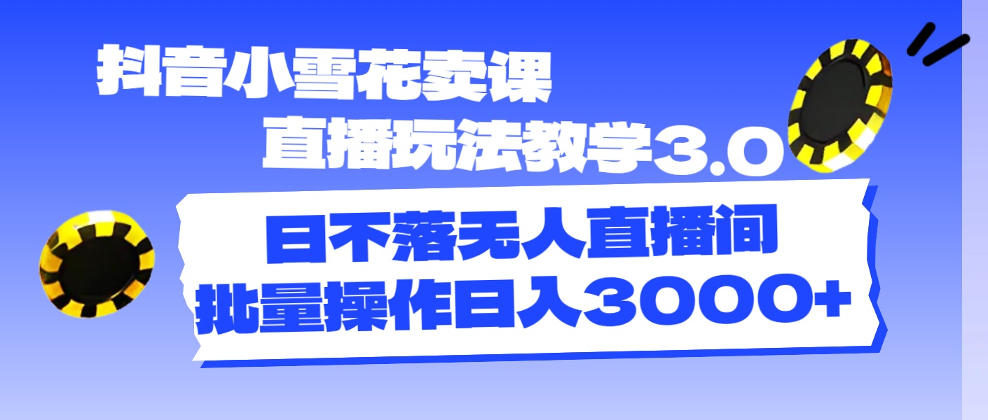 （11595期）抖音小雪花卖课直播玩法教学3.0，日不落无人直播间，批量操作日入3000+大伟网创-互联网资源-资源网-创业项目-软件工具大伟网创