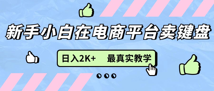 （11610期）新手小白在电商平台卖键盘，日入2K+最真实教学大伟网创-互联网资源-资源网-创业项目-软件工具大伟网创