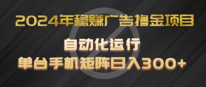 2024年稳赚广告撸金项目，全程自动化运行，单台手机就可以矩阵操作，日入300+【揭秘】大伟网创-互联网资源-资源网-创业项目-软件工具大伟网创